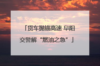 货车抛锚高速 阜阳交警解“燃油之急”
