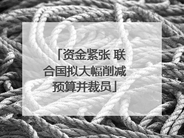 资金紧张 联合国拟大幅削减预算并裁员
