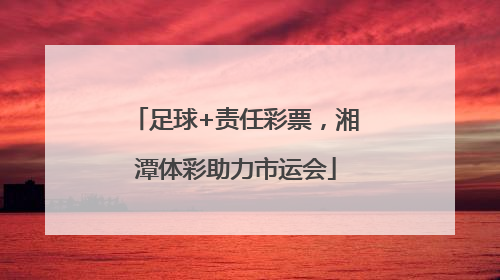 足球+责任彩票，湘潭体彩助力市运会