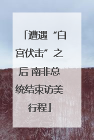 遭遇“白宫伏击”之后 南非总统结束访美行程