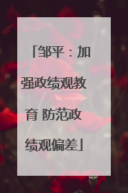 邹平：加强政绩观教育 防范政绩观偏差