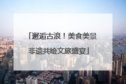 邂逅古浪！美食美景非遗共绘文旅盛宴