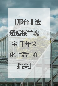 邢台非遗邂逅楼兰瑰宝 千年文化“活”在指尖