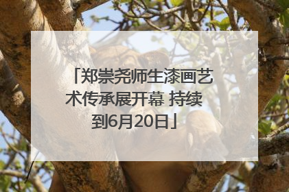 郑崇尧师生漆画艺术传承展开幕 持续到6月20日