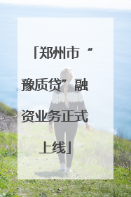 郑州市“豫质贷”融资业务正式上线