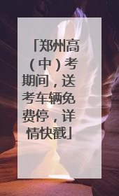 郑州高（中）考期间，送考车辆免费停，详情快戳