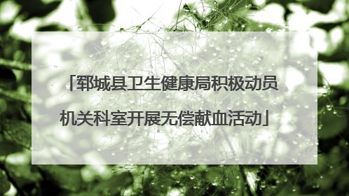 郓城县卫生健康局积极动员机关科室开展无偿献血活动