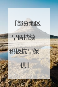 部分地区旱情持续 积极抗旱保供