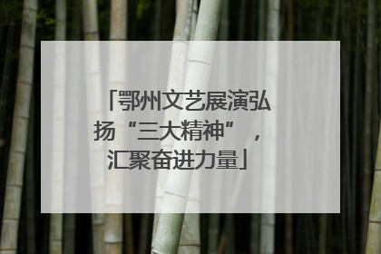 鄂州文艺展演弘扬“三大精神”，汇聚奋进力量