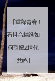 重释青春！看抖音精选如何引爆Z世代共鸣