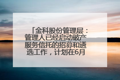 金科股份管理层：管理人已经启动破产服务信托的招募和遴选工作，计划在6月初召开评审会