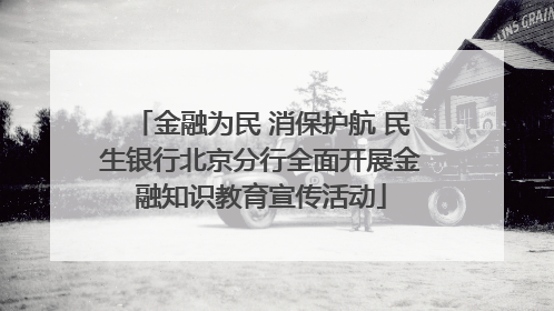 金融为民 消保护航 民生银行北京分行全面开展金融知识教育宣传活动