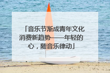 音乐节渐成青年文化消费新趋势——年轻的心，随音乐律动