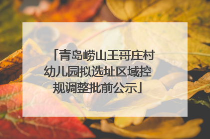 青岛崂山王哥庄村幼儿园拟选址区域控规调整批前公示