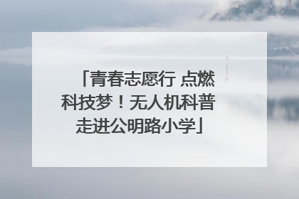 青春志愿行 点燃科技梦！无人机科普走进公明路小学
