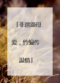 非遗颂母爱，竹编传温情