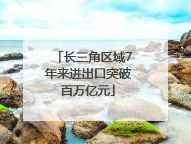长三角区域7年来进出口突破百万亿元