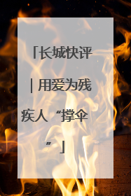 长城快评｜用爱为残疾人“撑伞”