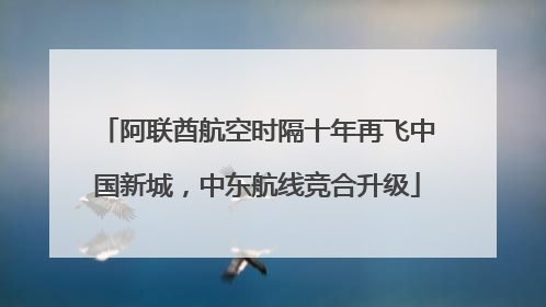 阿联酋航空时隔十年再飞中国新城，中东航线竞合升级