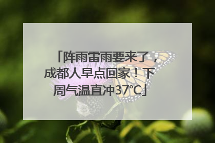 阵雨雷雨要来了，成都人早点回家！下周气温直冲37℃
