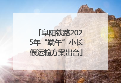 阜阳铁路2025年“端午”小长假运输方案出台