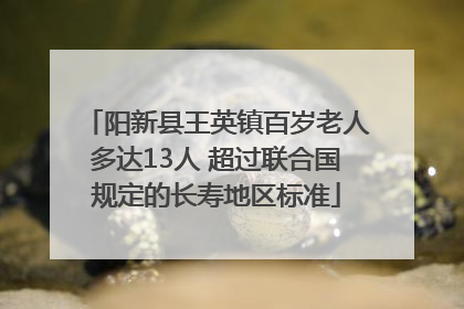 阳新县王英镇百岁老人多达13人 超过联合国规定的长寿地区标准