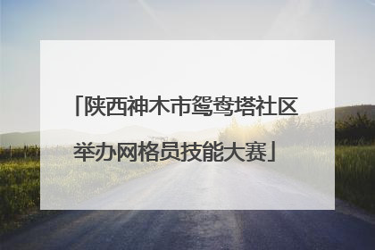 陕西神木市鸳鸯塔社区举办网格员技能大赛