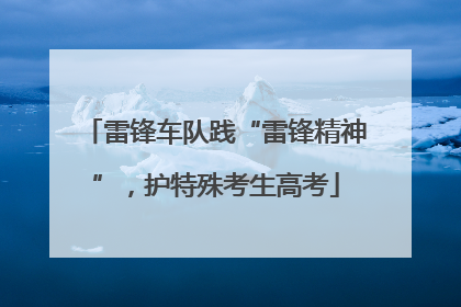 雷锋车队践“雷锋精神”，护特殊考生高考