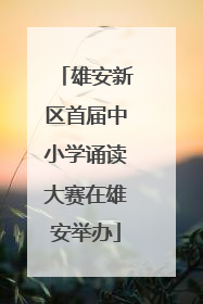 雄安新区首届中小学诵读大赛在雄安举办