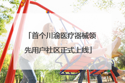 首个川渝医疗器械领先用户社区正式上线