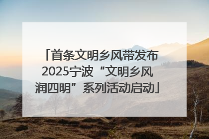 首条文明乡风带发布 2025宁波“文明乡风润四明”系列活动启动