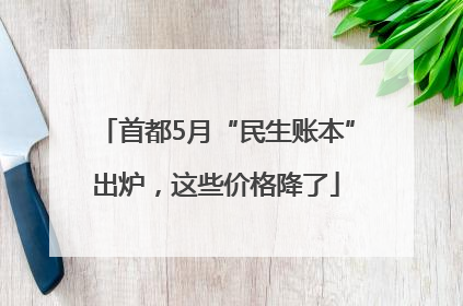 首都5月“民生账本”出炉，这些价格降了