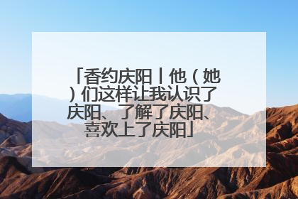 香约庆阳丨他（她）们这样让我认识了庆阳、了解了庆阳、喜欢上了庆阳