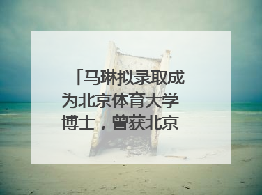 马琳拟录取成为北京体育大学博士，曾获北京奥运会冠军和4次世界杯冠军