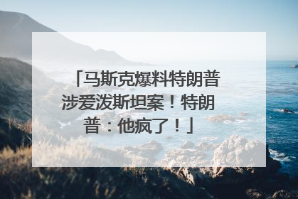 马斯克爆料特朗普涉爱泼斯坦案！特朗普：他疯了！