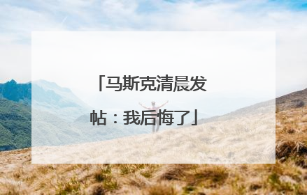 马斯克清晨发帖：我后悔了