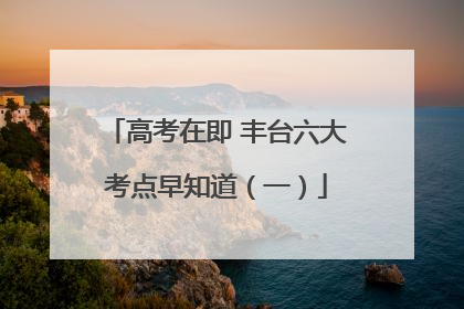 高考在即 丰台六大考点早知道（一）