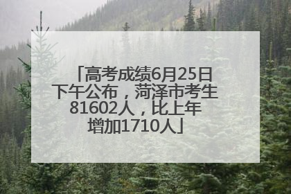 高考成绩6月25日下午公布，菏泽市考生81602人，比上年增加1710人