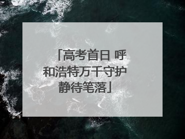 高考首日 呼和浩特万千守护静待笔落