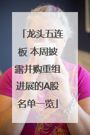 龙头五连板 本周披露并购重组进展的A股名单一览