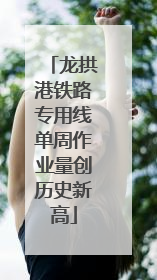 龙拱港铁路专用线单周作业量创历史新高