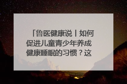 鲁医健康说丨如何促进儿童青少年养成健康睡眠的习惯？这份宝典快收藏