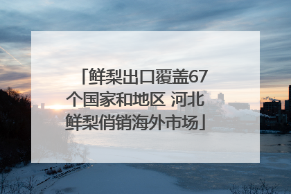 鲜梨出口覆盖67个国家和地区 河北鲜梨俏销海外市场