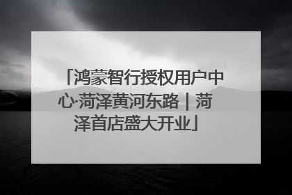 鸿蒙智行授权用户中心·菏泽黄河东路｜菏泽首店盛大开业