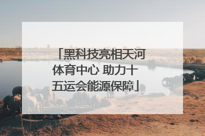 黑科技亮相天河体育中心 助力十五运会能源保障