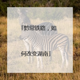 黔常铁路，如何改变湖南