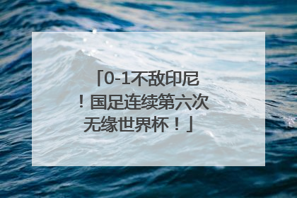 0-1不敌印尼！国足连续第六次无缘世界杯！