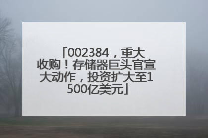 002384，重大收购！存储器巨头官宣大动作，投资扩大至1500亿美元
