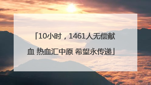 10小时，1461人无偿献血 热血汇中原 希望永传递