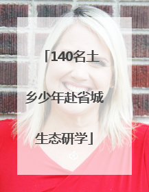 140名土乡少年赴省城生态研学